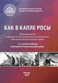 Как в капле росы. Преподаватели кафедры психологической антропологии о Великой Отечественной войне. К 75-летию Победы в Великой Отечественной войне. Сборник эссе, воспоминаний и архивных мате