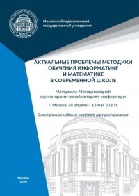 Актуальные проблемы методики обучения информатике и математике в современной школе. Материалы Международной научно-практической интернет-конференции, г. Москва, 24 апреля – 12 мая 2020 г