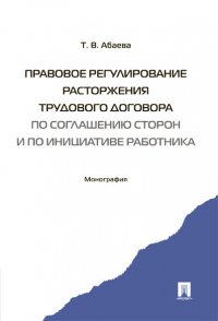 Правовое регулирование расторжения трудового договора по соглашению сторон и по инициативе работника