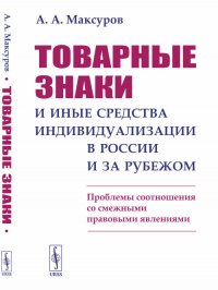 А. А. Максуров - «Товарные знаки и иные средства индивидуализации в России и за рубежом. Проблемы соотношения со смежными правовыми явлениями»