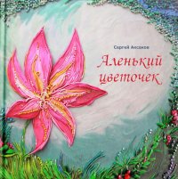 Аленький цветочек. Сказка ключницы Пелагеи