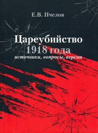 Цареубийство 1918 года: источники, вопросы, версии