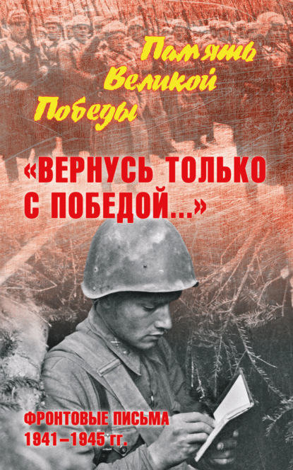 «Вернусь только с Победой…» Фронтовые письма 1941—1945 гг