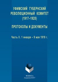 Уфимский губернский революционный комитет (1917–1920). Протоколы и документы. Часть II. 1 января – 9 мая 1919 г