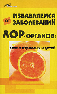 Избавляемся от заболеваний ЛОР-органов. Лечим взрослых и детей