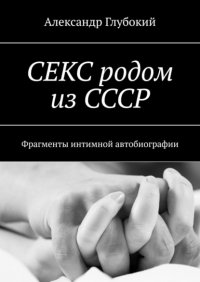 Секс родом из СССР. Фрагменты интимной автобиографии