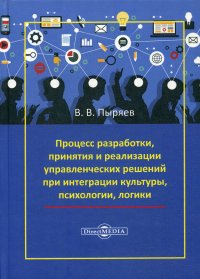 Пыряев Виктор Васильевич - «Процесс разработки, принятия и реализации управленческих решений при интеграции культуры, психологии, логики. Монография»