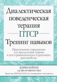 Диалектическая поведенческая терапия ПТСР. Тренинг навыков. Практические упражнения для преодоления