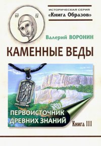 Валерий Воронин - «Каменные веды. Первоисточник древних знаний. Книга 3»