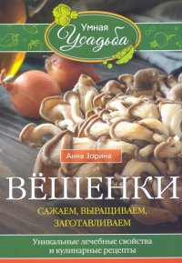 Вешенки. Сажаем, выращиваем, заготавливаем. Уникальные лечебные свойства и кулинарные рецепты