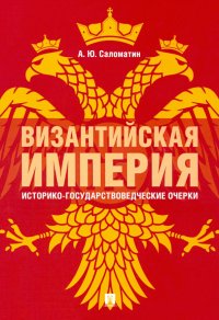 Византийская империя. Историко-государствоведческие очерки. Монография