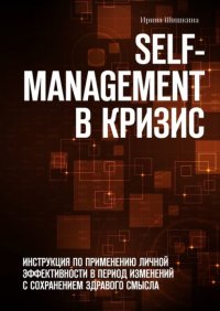 Self-management в кризис. ИНСТРУКЦИЯ ПО ПРИМЕНЕНИЮ личной эффективности в период изменений с сохранением здравого смысла