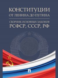 Конституции от Ленина до Путина : сборник основных законов РСФСР, СССР, РФ