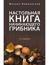 Настольная книга начинающего грибника.15-е изд