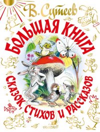 В. Сутеев. Большая книга сказок, стихов и рассказов