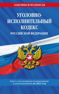 Уголовно-исполнительный кодекс Российской Федерации. Текст с последними изменениями и дополнениями на 2021 год