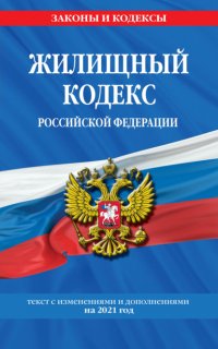 Жилищный кодекс Российской Федерации : текст с изме- нениями и дополнениями на 2021 год