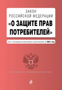 Закон РФ «О защите прав потребителей». Текст с последними изменениями и дополнениями на 2021 год