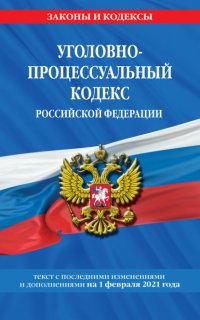 Уголовно-процессуальный кодекс Российской Федерации. Текст с последними изменениями и дополнениями на 1 февраля 2021 года