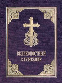 Великопостный служебник. Службы Великого поста. Пособие для священнослужителей