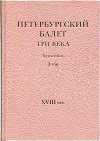 Петербургский балет. Три века. Хроника. Том 1. XVIII век