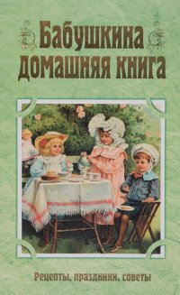 Бабушкина домашняя книга. Рецепты, праздники, советы