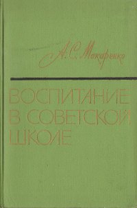 А. С. Макаренко - «Воспитание в советской школе»