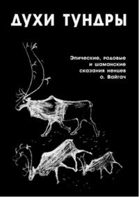 Духи Тундры. Эпические, родовые и шаманские сказания Нелеко Вылко из собрания М. С. Синицына, записанные на острове Вайгач в 1948-1949 гг