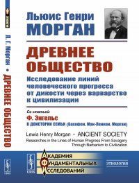 Древнее общество: Исследование линий человеческого прогресса от дикости через варварство к цивилизации. Со статьей Ф. Энгельса «К доистории семьи (Бахофен, Мак-Леннан, Морган)». Пер. с англ