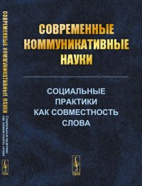 Cовременные коммуникативные науки. Социальные практики как совместность слова