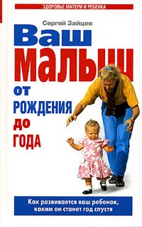 Ваш малыш от рождения до года. Как развивается ваш ребенок, каким он станет год спустя