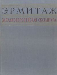 Государственный Эрмитаж. Западноевропейская скульптура XV - XX веков