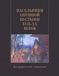 Насельники Оптиной пустыни XVII-XX веков. Биографический справочник