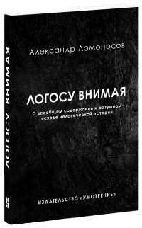 Логосу внимая: О всеобщем содержании и разумном исходе человеческой истории