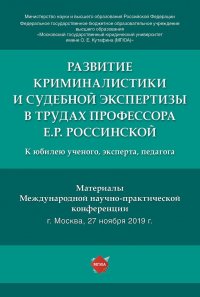 Развитие криминалистики и судебной экспертизы в трудах профессора Е. Р. Россинской. Материалы Международной научно-практической конференции