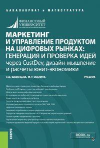 Маркетинг и управление продуктом на цифровых рынках. Генерация и проверка идей через CustDev, дизайн-мышление и расчеты юнит-экономики. Учебник