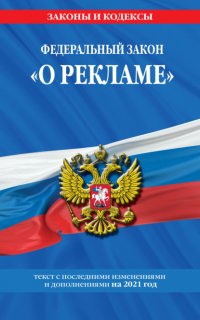 Федеральный закон «О рекламе». Текст с последними изменениями и дополнениями на 2021 год