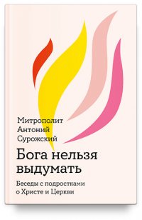 Митрополит Антоний Сурожский - «Бога нельзя выдумать. Беседы с подростками о Христе и Церкви»