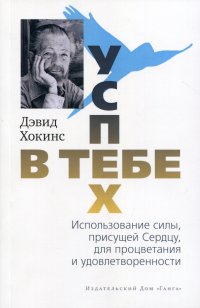 Успех - в тебе. Использование силы, присущей Сердцу, для процветания и уверенности. 2-е изд (обл.)