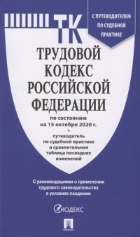 Трудовой кодекс Российской Федерации по состоянию на 15 октября 2020 года + путеводитель по судебной практике и сравнительная таблица последних изменений