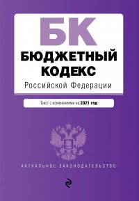 Бюджетный кодекс Российской Федерации. Текст с изменениями на 2021 год