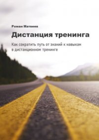 Дистанция тренинга. Как сократить путь от знаний к навыкам в дистанционном тренинге