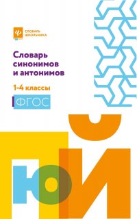 Словарь синонимов и антонимов: 1-4 классы