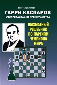 Гарри Каспаров учит реализации преимущества. Шахматный решебник по партиям чемпиона мира