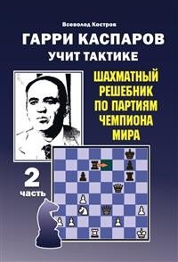 Гарри Каспаров учит тактике. Шахматный решебник по партиям чемпиона мира. 2 часть