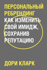 Дори Кларк - «Персональный ребрендинг. Как изменить свой имидж, сохранив репутацию»