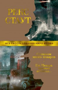 Рекс Стаут - «Слишком много поваров. Где Цезарь кровью истекал...»