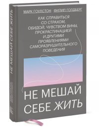 Не мешай себе жить. Как справиться со страхом, обидой, чувством вины, прокрастинацией и другими ...