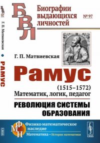 Рамус: 1515--1572. Математик, логик, педагог. Революция системы образования № 97