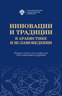 Инновации и традиции в арабистике и исламоведении. Сборник статей в честь профессора Олега Ивановича Редькина